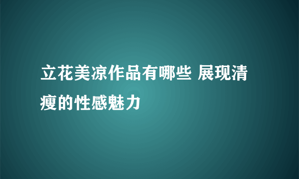 立花美凉作品有哪些 展现清瘦的性感魅力