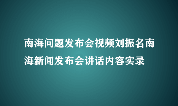 南海问题发布会视频刘振名南海新闻发布会讲话内容实录