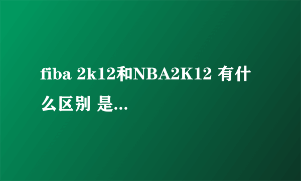 fiba 2k12和NBA2K12 有什么区别 是不是同一个游戏