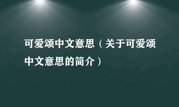 可爱颂中文意思（关于可爱颂中文意思的简介）