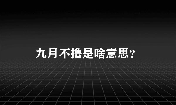 九月不撸是啥意思？