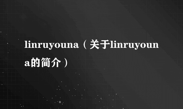 linruyouna（关于linruyouna的简介）