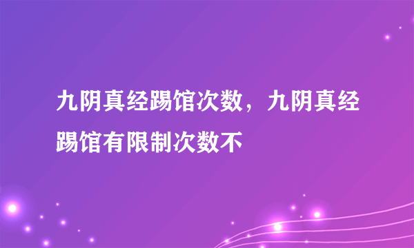 九阴真经踢馆次数，九阴真经踢馆有限制次数不