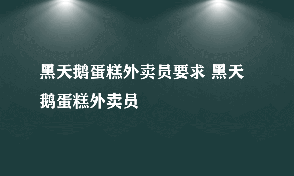 黑天鹅蛋糕外卖员要求 黑天鹅蛋糕外卖员