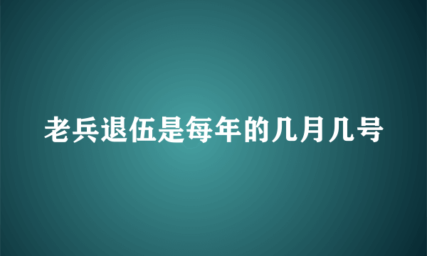 老兵退伍是每年的几月几号