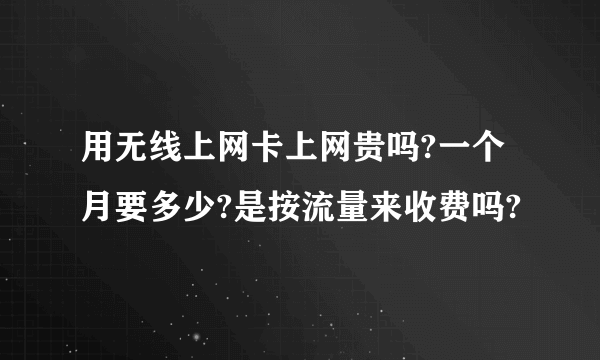 用无线上网卡上网贵吗?一个月要多少?是按流量来收费吗?