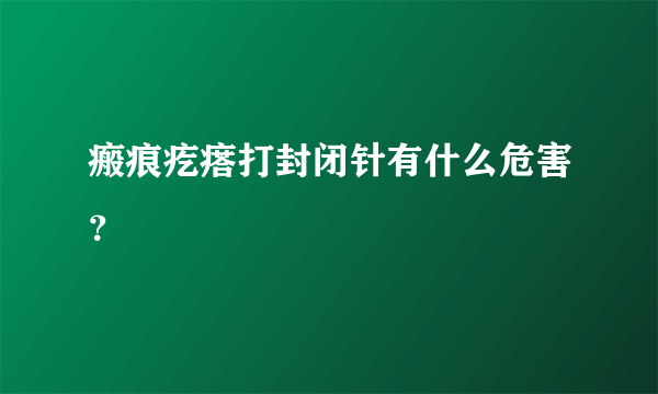 瘢痕疙瘩打封闭针有什么危害？