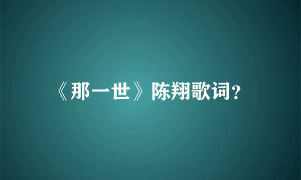 《那一世》陈翔歌词？