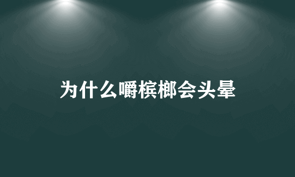 为什么嚼槟榔会头晕