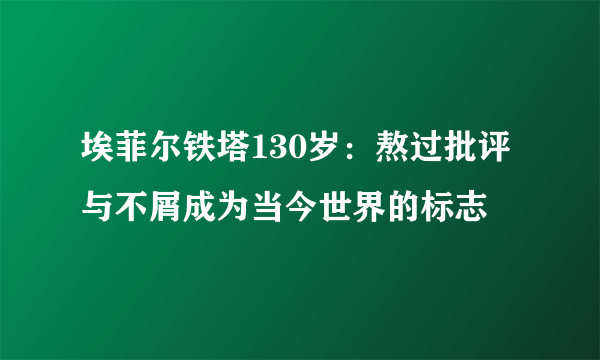 埃菲尔铁塔130岁：熬过批评与不屑成为当今世界的标志