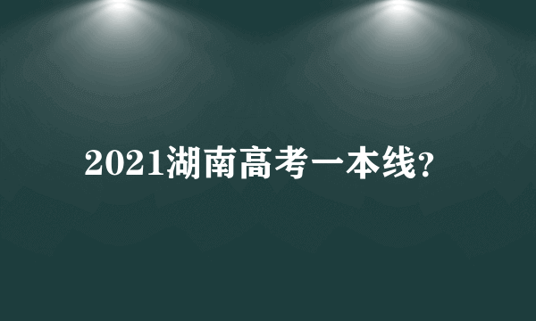 2021湖南高考一本线？