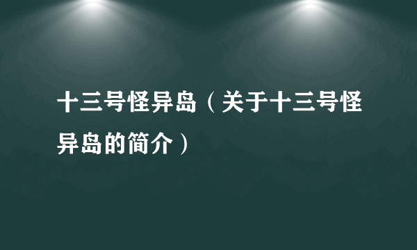 十三号怪异岛（关于十三号怪异岛的简介）