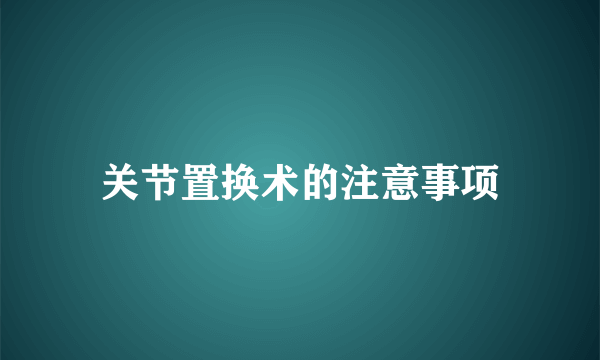 关节置换术的注意事项