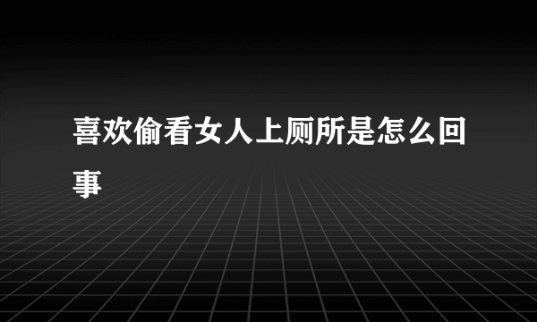 喜欢偷看女人上厕所是怎么回事