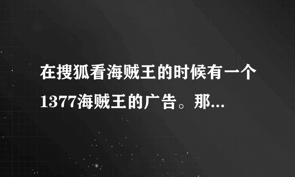 在搜狐看海贼王的时候有一个1377海贼王的广告。那个背景音乐是什么