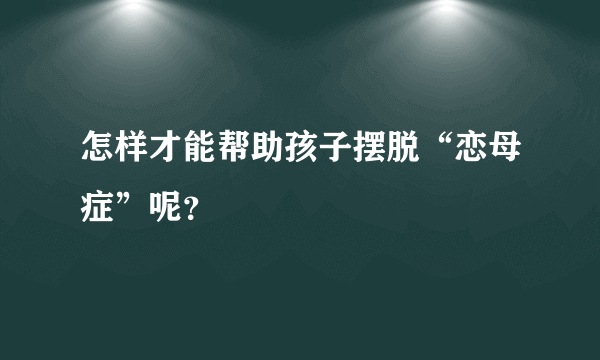 怎样才能帮助孩子摆脱“恋母症”呢？