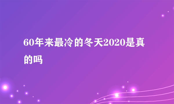 60年来最冷的冬天2020是真的吗