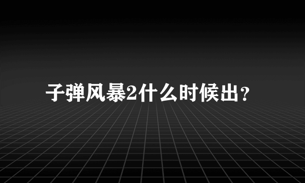 子弹风暴2什么时候出？