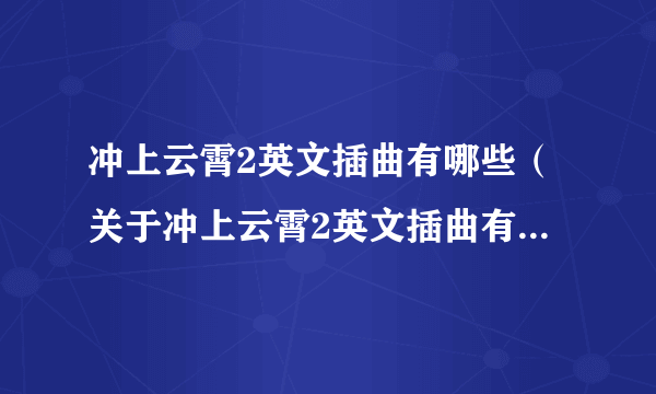 冲上云霄2英文插曲有哪些（关于冲上云霄2英文插曲有哪些的简介）