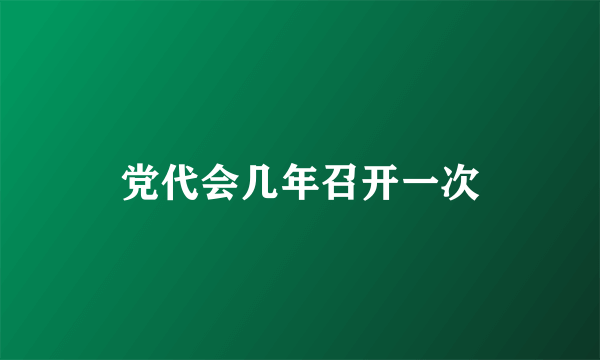 党代会几年召开一次