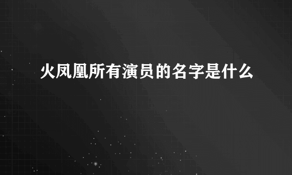 火凤凰所有演员的名字是什么