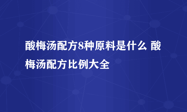 酸梅汤配方8种原料是什么 酸梅汤配方比例大全