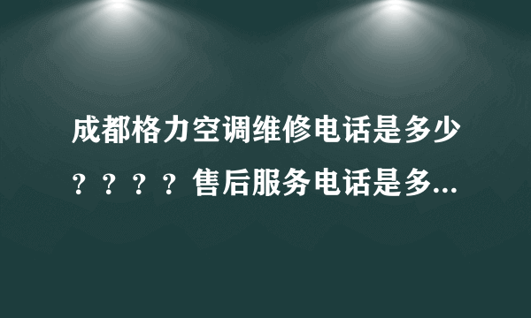 成都格力空调维修电话是多少？？？？售后服务电话是多少？？？？我家空调坏了想找他们修！！！