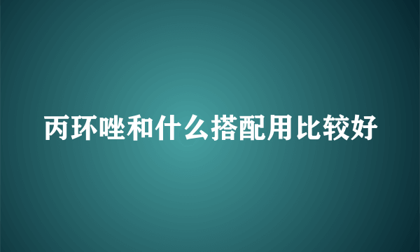 丙环唑和什么搭配用比较好