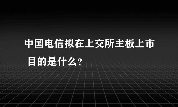 中国电信拟在上交所主板上市 目的是什么？