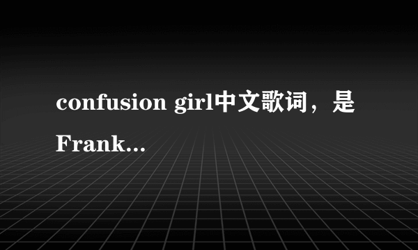 confusion girl中文歌词，是Frankmusik唱得！