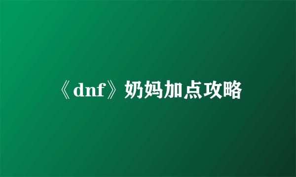 《dnf》奶妈加点攻略