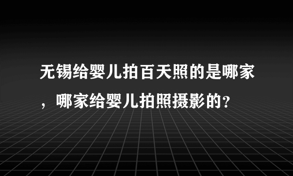 无锡给婴儿拍百天照的是哪家，哪家给婴儿拍照摄影的？