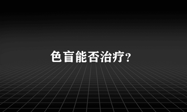 色盲能否治疗？