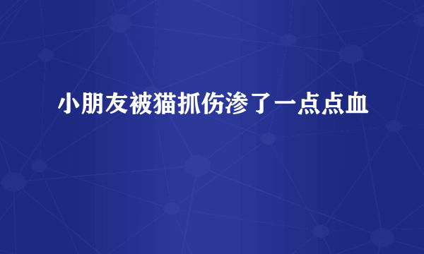 小朋友被猫抓伤渗了一点点血