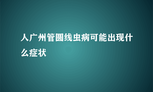 人广州管圆线虫病可能出现什么症状