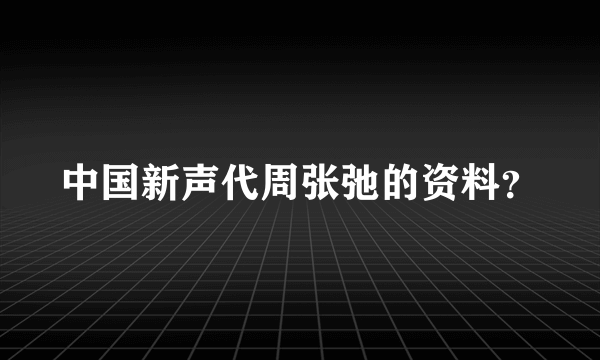 中国新声代周张弛的资料？