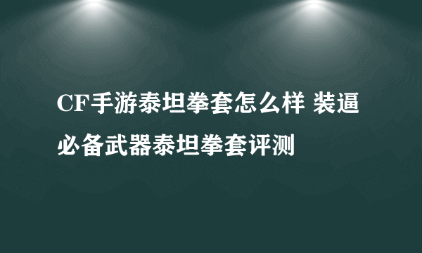 CF手游泰坦拳套怎么样 装逼必备武器泰坦拳套评测