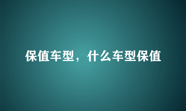 保值车型，什么车型保值