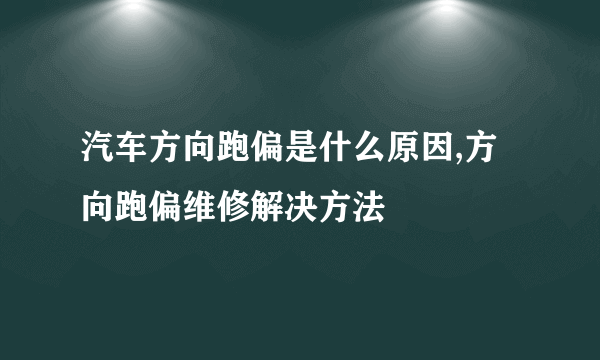 汽车方向跑偏是什么原因,方向跑偏维修解决方法