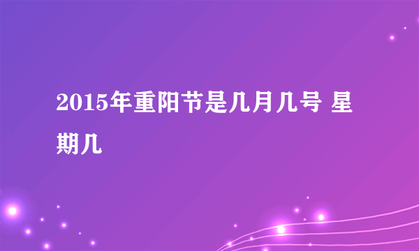 2015年重阳节是几月几号 星期几