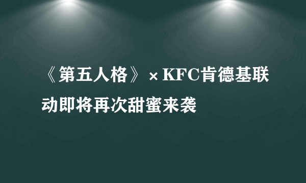 《第五人格》×KFC肯德基联动即将再次甜蜜来袭