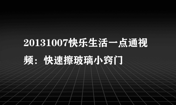 20131007快乐生活一点通视频：快速擦玻璃小窍门