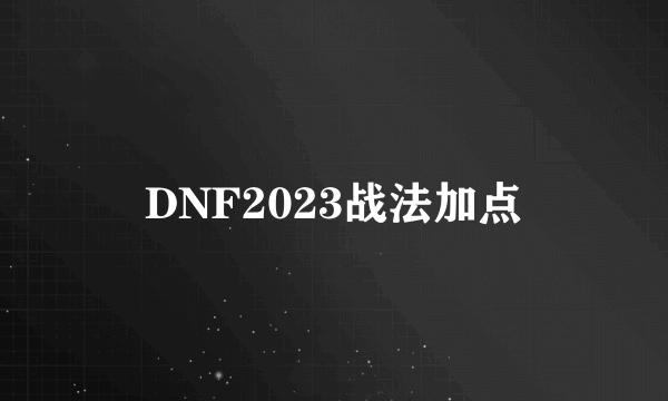 DNF2023战法加点