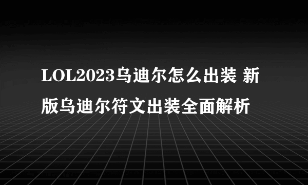 LOL2023乌迪尔怎么出装 新版乌迪尔符文出装全面解析