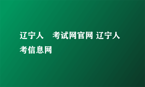 辽宁人亊考试网官网 辽宁人考信息网