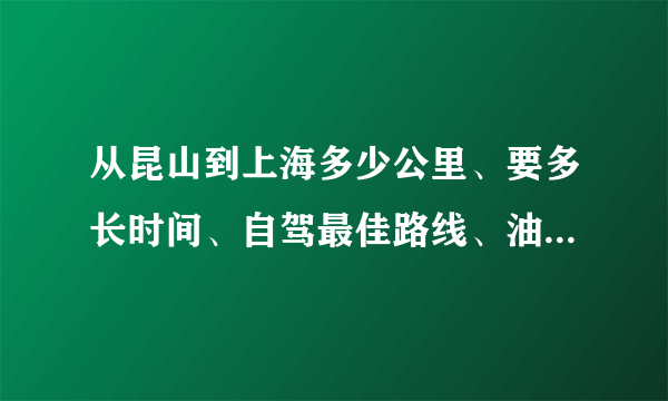 从昆山到上海多少公里、要多长时间、自驾最佳路线、油费、过路费-开车从昆山到上海路线