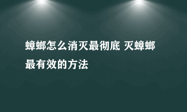 蟑螂怎么消灭最彻底 灭蟑螂最有效的方法