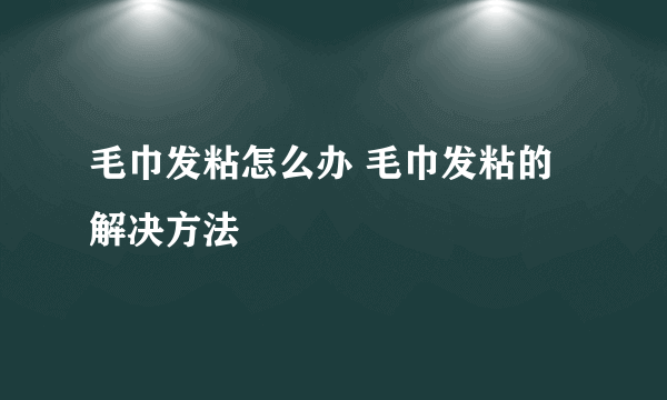 毛巾发粘怎么办 毛巾发粘的解决方法