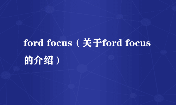 ford focus（关于ford focus的介绍）