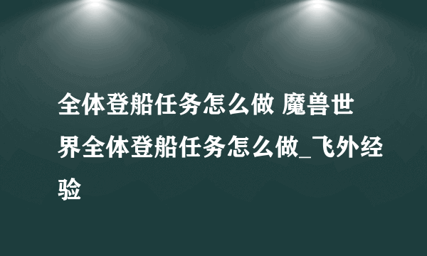 全体登船任务怎么做 魔兽世界全体登船任务怎么做_飞外经验